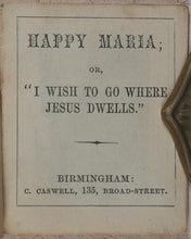 Load image into Gallery viewer, Happy Maria; or, "I wish to go where Jesus dwells". Caswell, C[harles]. 135, Broad Street, Birmingham. [1860?].
