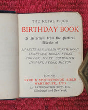 Load image into Gallery viewer, Royal Bijou Birthday Book. Selection from the Poetical Works of Shakespeare, Wordsworth, Hood, Tennyson, Moore, Burns, Cowper, Scott, Goldsmith, Hemans, Byron, Milton. Eyre &amp; Spottiswoode. Ltd., 33, Paternoster Row, E.C. London. 1901.
